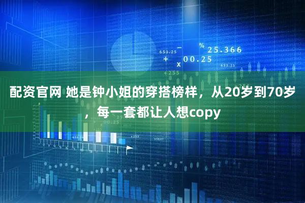 配资官网 她是钟小姐的穿搭榜样，从20岁到70岁，每一套都让人想copy