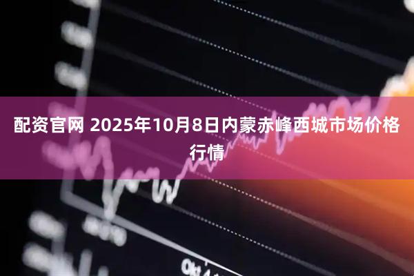 配资官网 2025年10月8日内蒙赤峰西城市场价格行情
